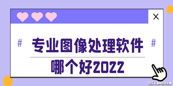 专业图像处理软件哪个好2022