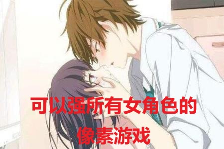 可以强所有女角色的像素游戏